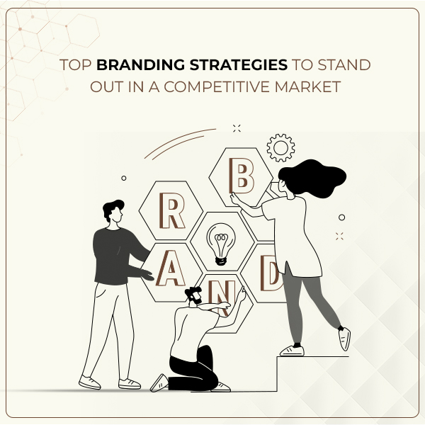 Top Branding Strategies to Stand Out in a Competitive Market